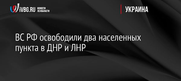 ВС РФ освободили два населенных пункта в ДНР и ЛНР